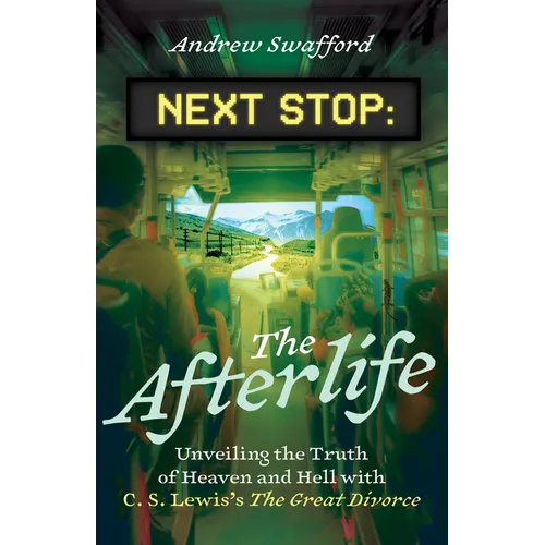 Next Stop: The Afterlife: Unveiling the Truth of Heaven and Hell with C. S. Lewis's the Great Divorce