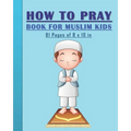 How to Pray Book for Muslim Kids: When and How to Pray in Islam - Book for Muslim Kids, Both Boys and Girls: 81 pages 8x10 in. Perfect Gift for your P