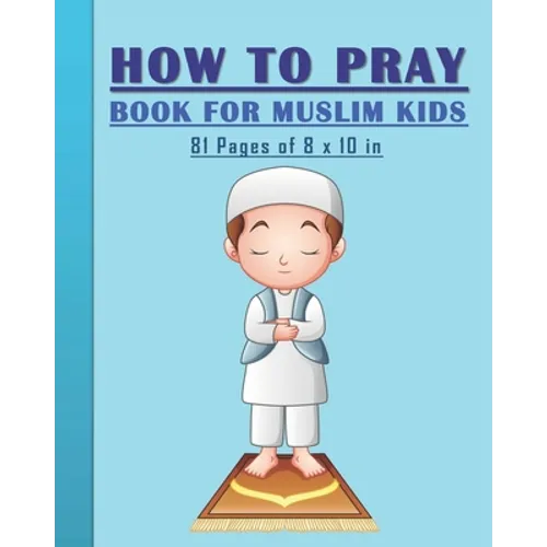 How to Pray Book for Muslim Kids: When and How to Pray in Islam - Book for Muslim Kids, Both Boys and Girls: 81 pages 8x10 in. Perfect Gift for your P