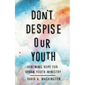 Don't Despise Our Youth: Renewing Hope for Urban Youth Ministry