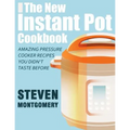 The New Instant Pot Cookbook: Amazing Pressure Cooker Recipes You Didn't Taste Before (Bonus Downloadable Gift Cookbooks Included)