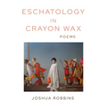 Eschatology in Crayon Wax: Poems Volume 33