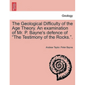 The Geological Difficulty of the Age Theory. an Examination of Mr. P. Bayne's Defence of the Testimony of the Rocks..