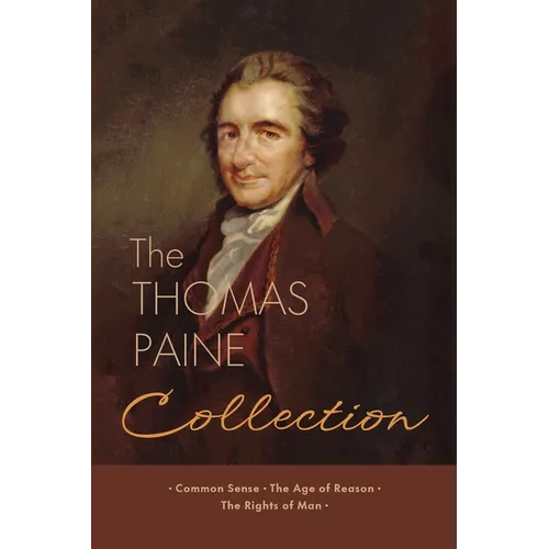 The Thomas Paine Collection: Three Revolutionary Works - Common Sense, The Age of Reason, The Rights of Man