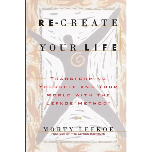 Re-Create Your Life: Transforming Your Life And Your World With The Lefkoe Method