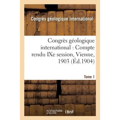 Congrès Géologique International: Compte Rendu Ixe Session, Vienne, 1903. Tome 1