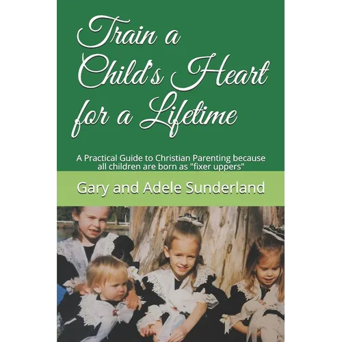 Train a Child's Heart for a Lifetime: A Practical Guide to Christian Parenting because all children are born as fixer uppers