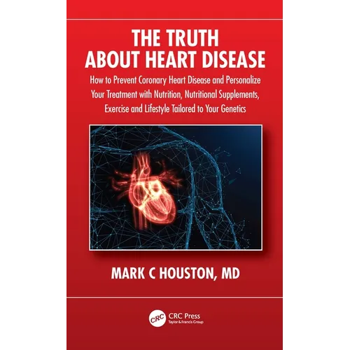 The Truth about Heart Disease: How to Prevent Coronary Heart Disease and Personalize Your Treatment with Nutrition, Nutritional Supplements, Exercise