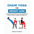 Chair Yoga for Weight Loss: A Comprehensive Guide to Chair Yoga Transformation, 28 Days to Balance, Flexibility, and Weight Loss