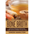 Bone Broth: Lose Up to 18 Pounds, Reverse Wrinkles and Improve Your Health in Just 3 Weeks