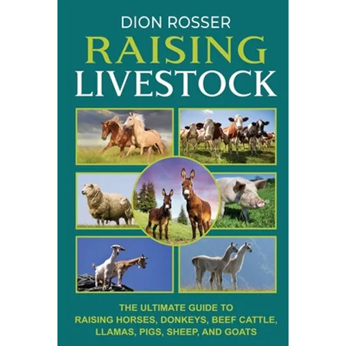Raising Livestock: The Ultimate Guide to Raising Horses, Donkeys, Beef Cattle, Llamas, Pigs, Sheep, and Goats