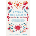 Latine Herbalism: A Beginner's Guide to Modern Curanderismo, Healing Plants, and Folk Traditions of the Americas