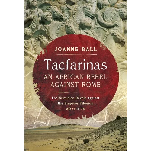 Tacfarinas: An African Rebel Against Rome: The Numidian Revolt Against the Emperor Tiberius (AD 17 to 24)