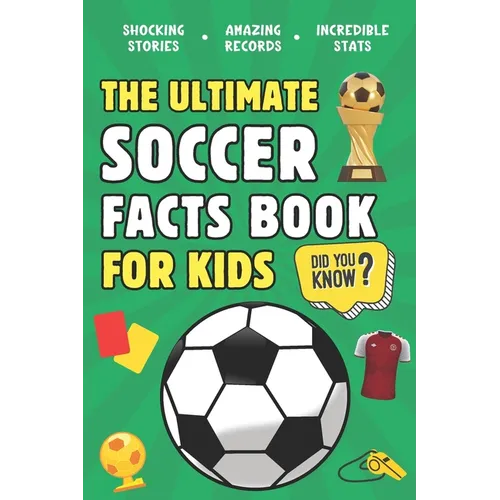 The Ultimate Soccer Facts Book For Kids: 300 Fun, Educational and Surprising Soccer Facts For Kids