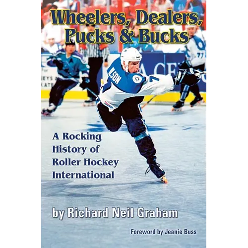 Wheelers, Dealers, Pucks & Bucks: A Rocking History of Roller Hockey International