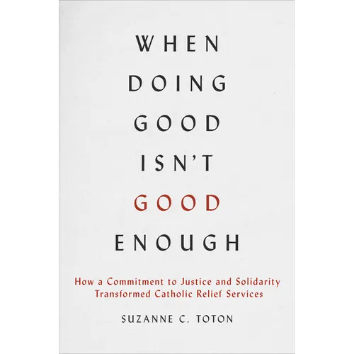 When Doing Good Isn't Good Enough: How a Commitment to Justice and Solidarity Transformed Catholic Relief Services