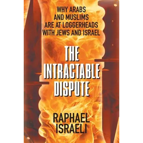 The Intractable Dispute: Why Arabs and Muslims Are at Loggerheads with Jews and Israel
