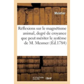Réflexions Sur Le Magnétisme Animal, d'Après Lesquelles on Cherche À Établir Le Degré de Croyance: Que Peut Mériter Jusqu'ici Le Système de M. Mesmer