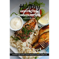Healthy High Protein Chicken Recipes: Easy, Simple & Delicious Recipe Cookbook Featuring Wholesome Chicken Dishes Designed For Healthy Living