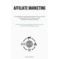 Affiliate Marketing: A Comprehensive And Sequential Guide For Novices All The Necessary Resources For Harnessing The Profitability Of Affiliate Market