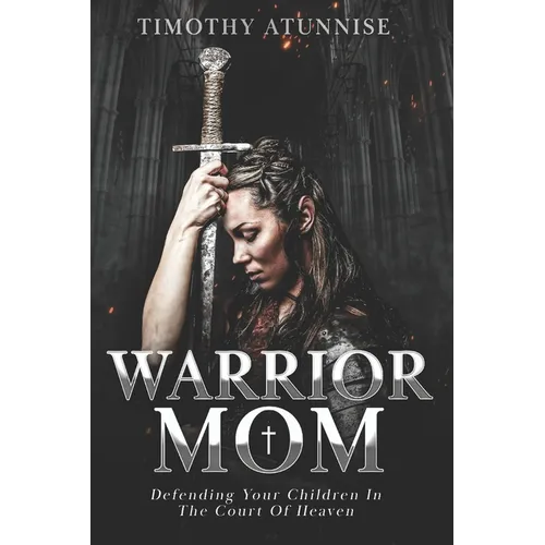 Warrior Mom: Defending Your Children in the Court of Heaven