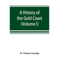 A history of the Gold Coast and Ashanti from the earliest times to the commencement of the twentieth century (Volume I)