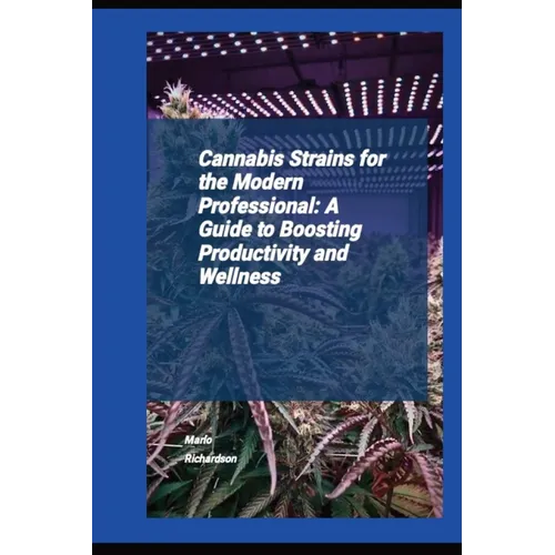 Cannabis Strains For The Modern Professional: A Guide To Boosting Productivity And Wellness