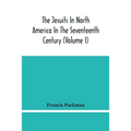 The Jesuits In North America In The Seventeenth Century (Volume I)