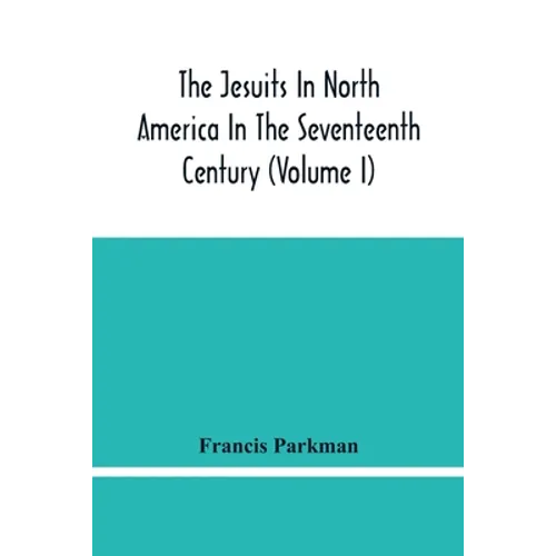 The Jesuits In North America In The Seventeenth Century (Volume I)