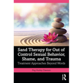 Sand Therapy for Out of Control Sexual Behavior, Shame, and Trauma: Treatment Approaches Beyond Words