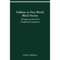 Folklore in New World Black Fiction: Writing and the Oral Traditional Aesthetics