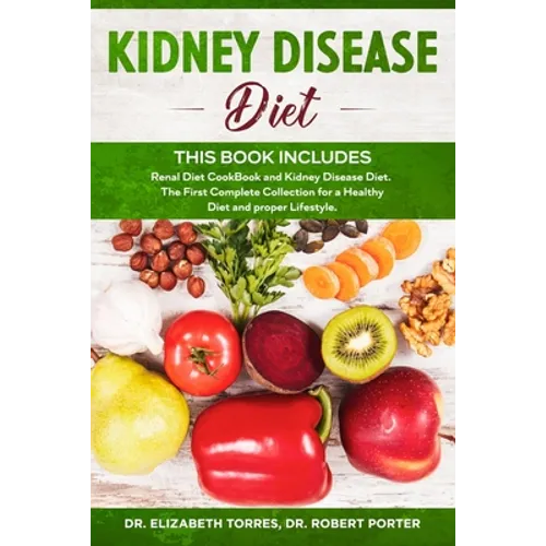 KIDNEY DISEASE DIET - This Book Includes: Renal Diet CookBook and Kidney Disease Diet. The First Complete Collection for a Healthy Diet and proper Lif