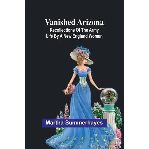 Vanished Arizona: Recollections of the Army Life by a New England Woman - Paperback