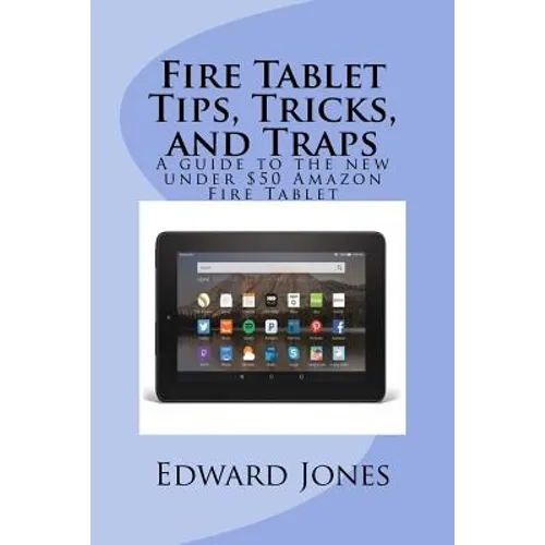 Fire Tablet Tips, Tricks, and Traps: A guide to the new under $50 Amazon Fire Tablet