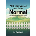 All I Ever Wanted Was To Be Normal: From chains of addictions to the joy of freedom!