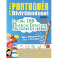 Aprender Portugués Divirtiéndose! - Para Principiantes: Fácil a Intermedio - Estudia 100 Temáticas Esenciales Con Sopas de Letras - Vol.1
