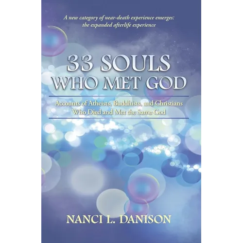 33 Souls Who Met God: Accounts of Atheists, Buddhists, and Christians Who Died and Met the Same God