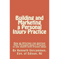 Building and Marketing a Personal Injury Practice: Building and Marketing a Personal Injury Practice: Tips for a Better Practice and forms for attorne