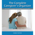 The Complete Caregiver's Organizer: Your Guide to Caring for Yourself While Caring for Others