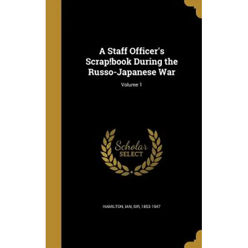 A Staff Officer's Scrap!book During the Russo-Japanese War; Volume 1