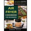 Air Fryer Cookbook For Beginners With Color Pictures: Delicious Recipes For A Healthy Weight Loss (Includes Alphabetic Index, Nutritional Facts And So