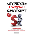 Unleashing the Millionaire Power of ChatGPT: Make More Money as a Beginner, Entrepreneur, or Business Owner with AI Chatbots & Custom Prompts - Boost