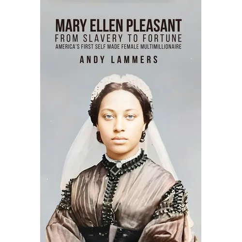 Mary Ellen Pleasant: From Slavery to Fortune America's First Self Made Female Multimillionaire
