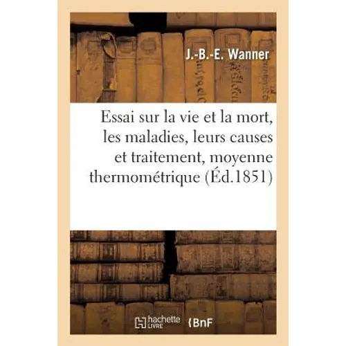 Essai Sur La Vie Et La Mort, Les Maladies, Leurs Causes Et Leur Traitement Déduits d'Une Moyenne: Thermométrique Normale de l'Organisme