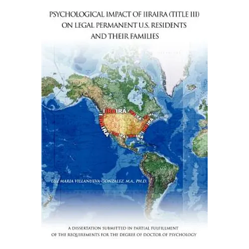 Psychological Impact of Iiraira (Title III) on Legal Permanent U.S. Residents and Their Families: A Dissertation Submitted in Partial Fulfillment of T