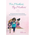 For Mothers, by Mothers: 54 Empowering and Diverse Stories about Motherhood from Around the World