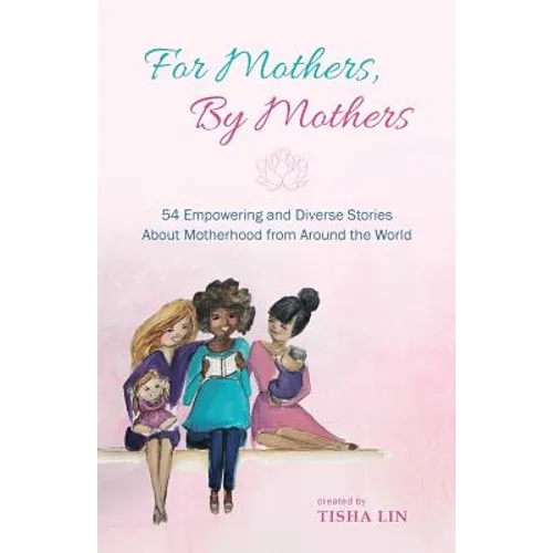 For Mothers, by Mothers: 54 Empowering and Diverse Stories about Motherhood from Around the World