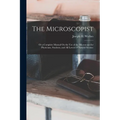 The Microscopist; Or a Complete Manual On the Use of the Microscope for Physicians, Students, and All Lovers of Natural Science