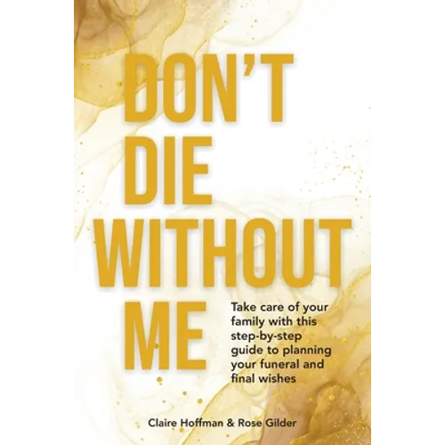 Don't Die Without Me: Take care of your family with this step-by-step guide to planning your funeral and final wishes