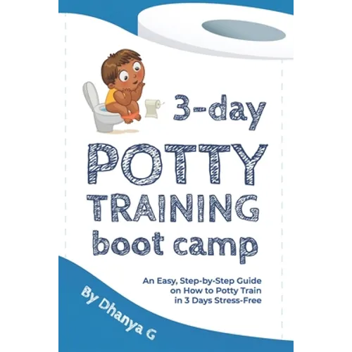 3 Day Potty Training Boot Camp: An Easy, Step-by-Step Guide on How to Potty Train in 3 Days Stress-Free